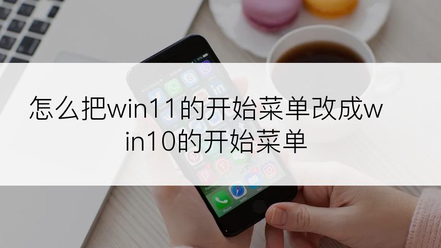 怎么把win11的开始菜单改成win10的开始菜单