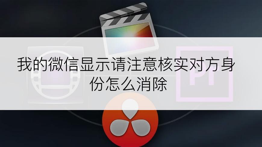 我的微信显示请注意核实对方身份怎么消除