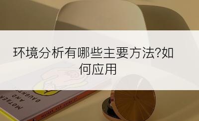 环境分析有哪些主要方法?如何应用