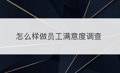 怎么样做员工满意度调查