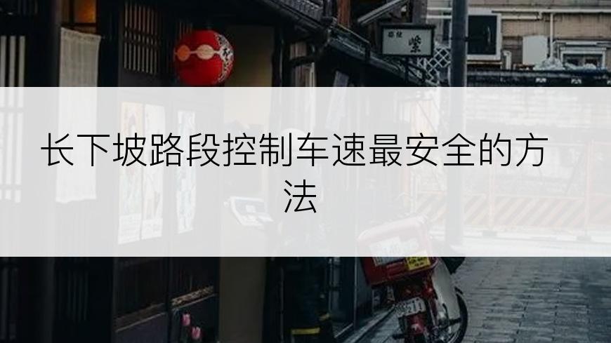 长下坡路段控制车速最安全的方法