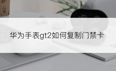 华为手表gt2如何复制门禁卡