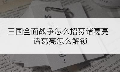 三国全面战争怎么招募诸葛亮 诸葛亮怎么解锁