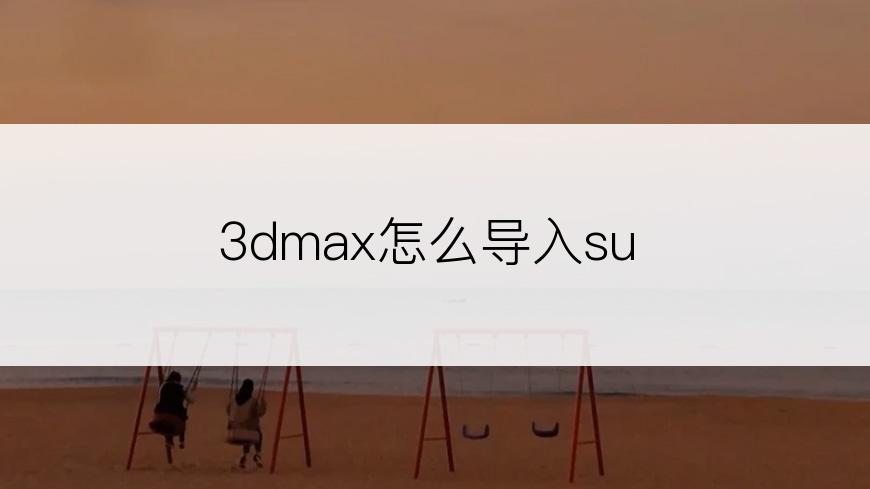 3dmax怎么导入su