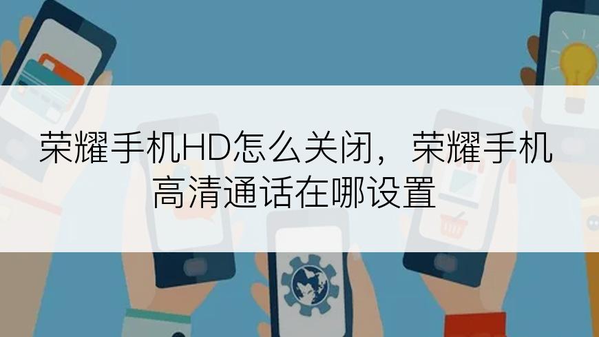 荣耀手机HD怎么关闭，荣耀手机高清通话在哪设置