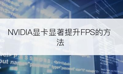 NVIDIA显卡显著提升FPS的方法