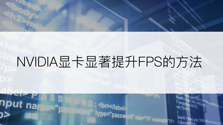 NVIDIA显卡显著提升FPS的方法