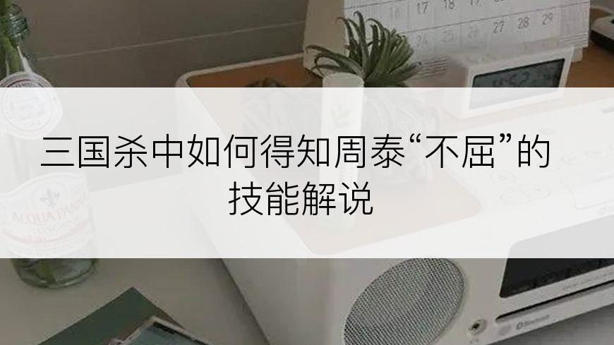 三国杀中如何得知周泰“不屈”的技能解说