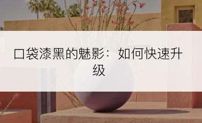 口袋漆黑的魅影：如何快速升级