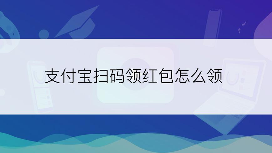 支付宝扫码领红包怎么领