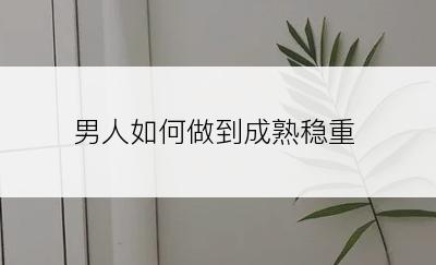 男人如何做到成熟稳重