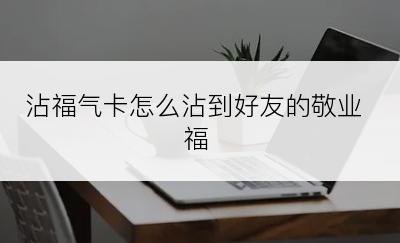 沾福气卡怎么沾到好友的敬业福