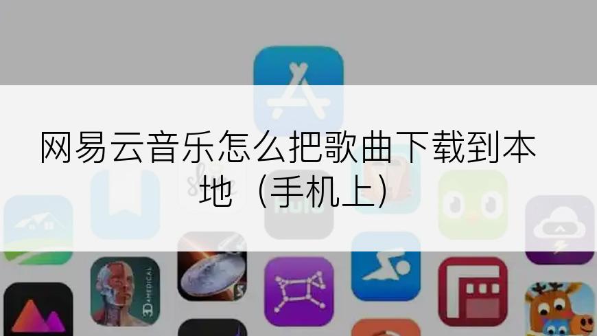 网易云音乐怎么把歌曲下载到本地（手机上）