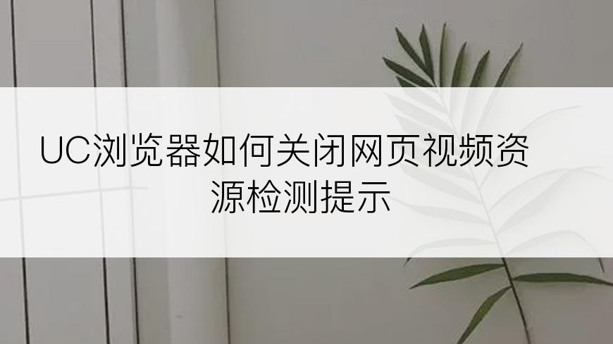 UC浏览器如何关闭网页视频资源检测提示