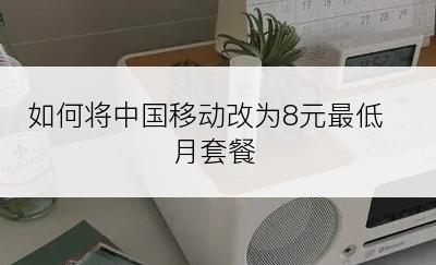 如何将中国移动改为8元最低月套餐