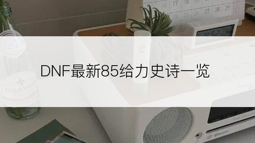 DNF最新85给力史诗一览