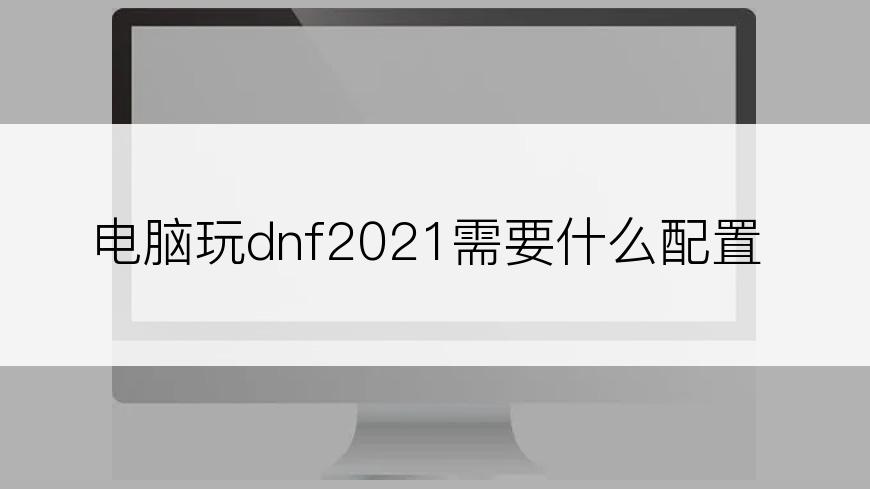 电脑玩dnf2021需要什么配置