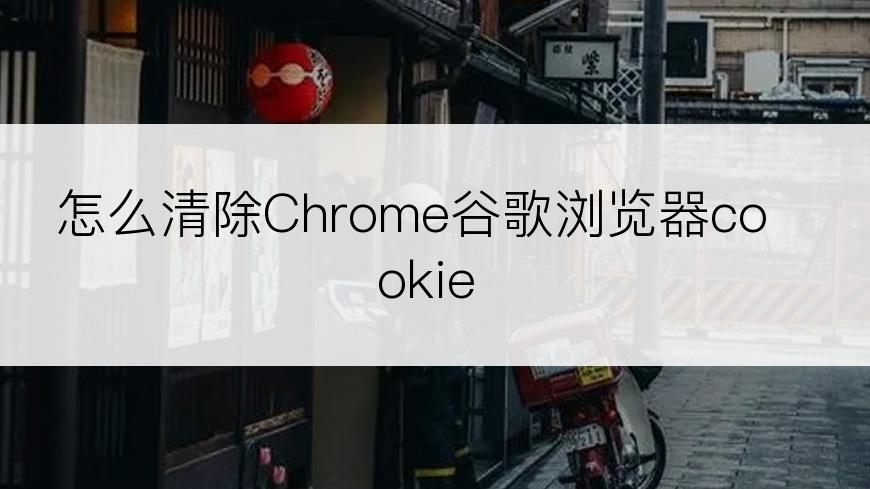 怎么清除Chrome谷歌浏览器cookie