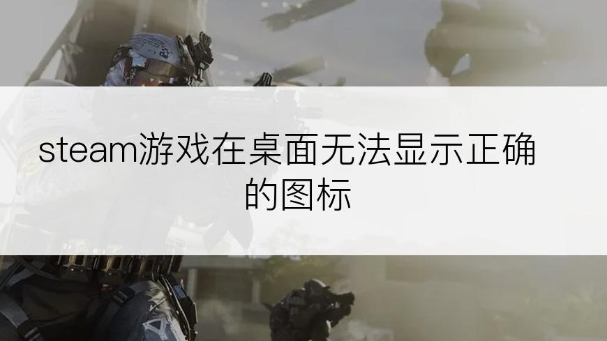 steam游戏在桌面无法显示正确的图标