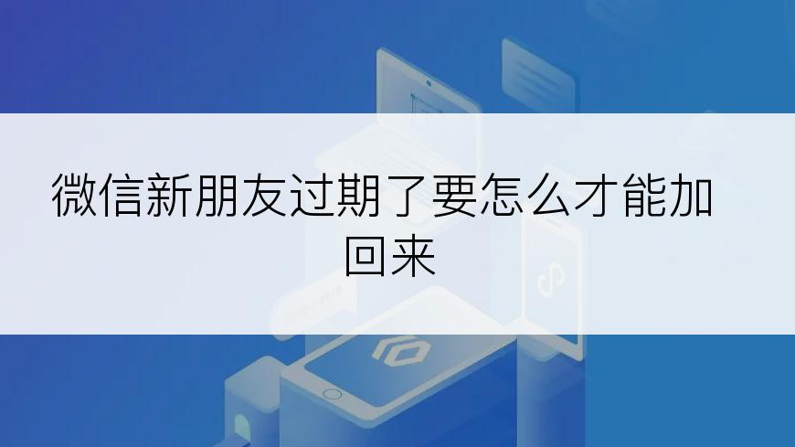 微信新朋友过期了要怎么才能加回来