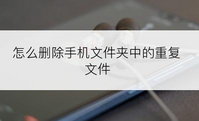 怎么删除手机文件夹中的重复文件