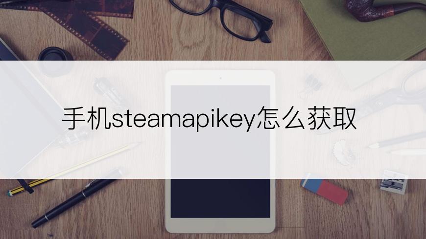 手机steamapikey怎么获取