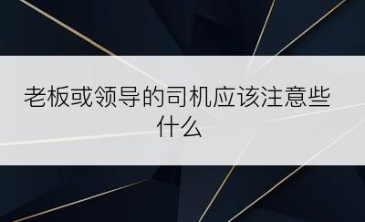 老板或领导的司机应该注意些什么