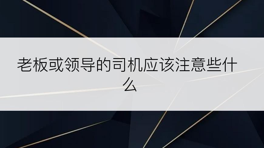 老板或领导的司机应该注意些什么