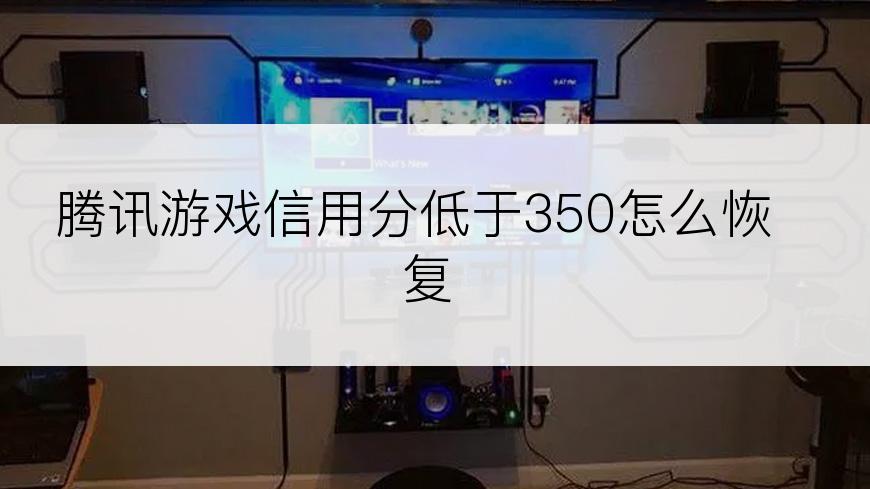 腾讯游戏信用分低于350怎么恢复