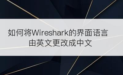 如何将Wireshark的界面语言由英文更改成中文