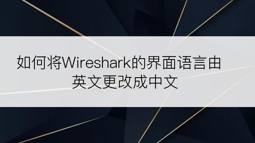 如何将Wireshark的界面语言由英文更改成中文