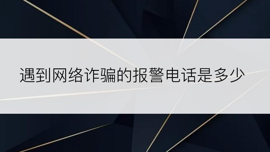 遇到网络诈骗的报警电话是多少