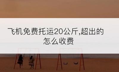 飞机免费托运20公斤,超出的怎么收费