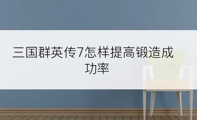 三国群英传7怎样提高锻造成功率