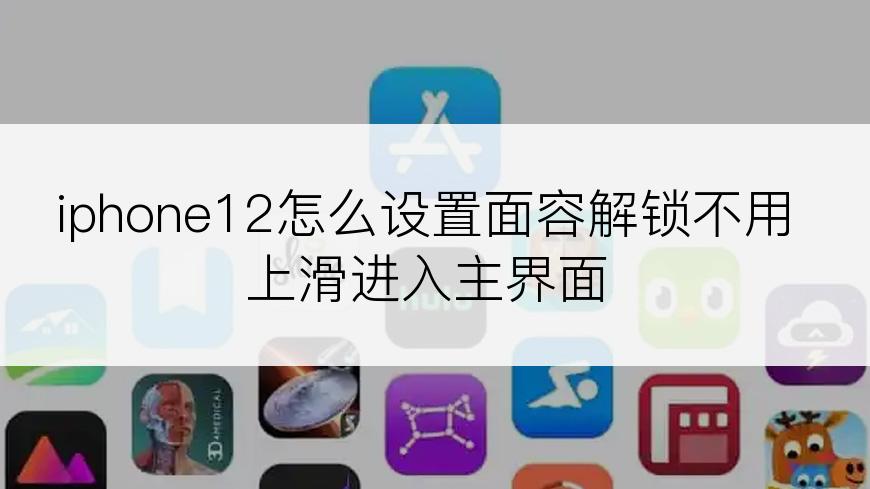 iphone12怎么设置面容解锁不用上滑进入主界面