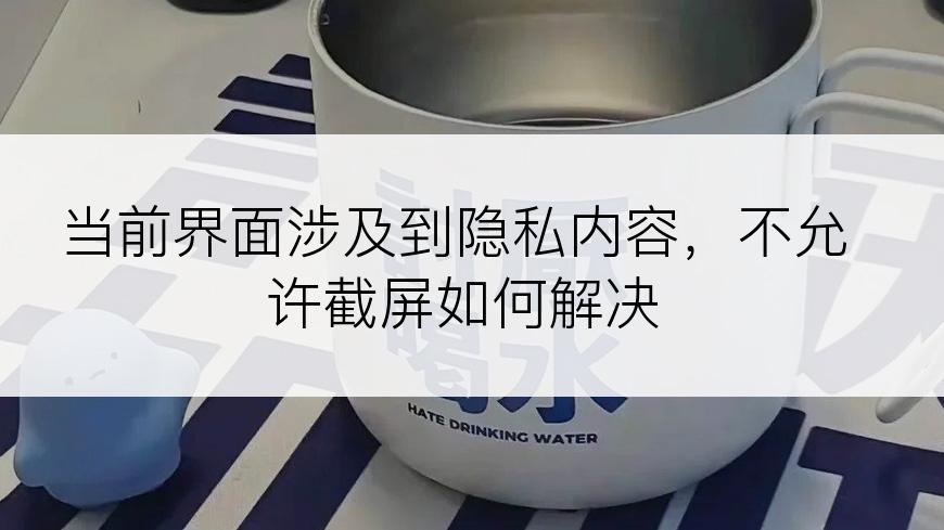 当前界面涉及到隐私内容，不允许截屏如何解决