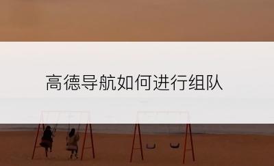 高德导航如何进行组队