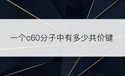 一个c60分子中有多少共价键