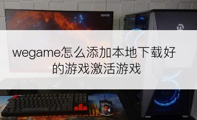 wegame怎么添加本地下载好的游戏激活游戏