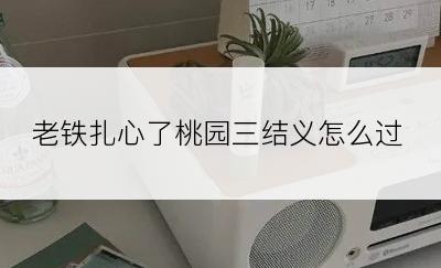 老铁扎心了桃园三结义怎么过