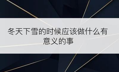 冬天下雪的时候应该做什么有意义的事