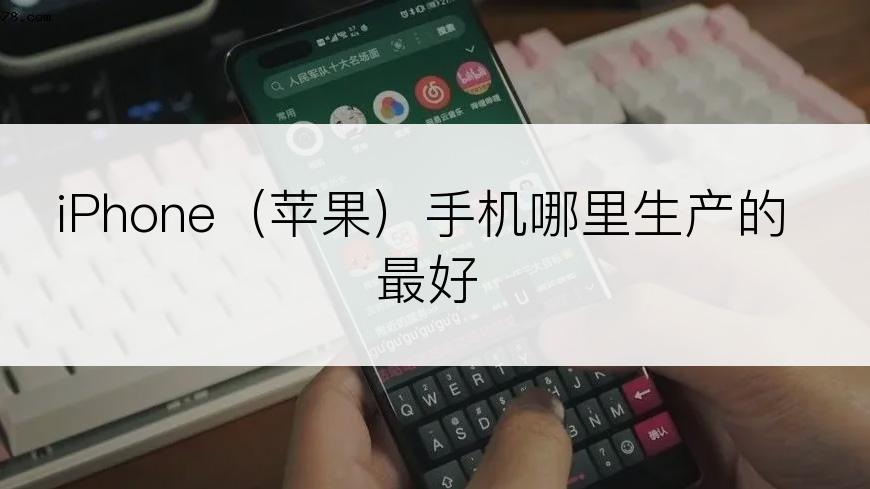 iPhone（苹果）手机哪里生产的最好