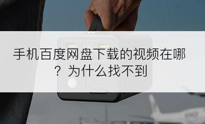 手机百度网盘下载的视频在哪？为什么找不到