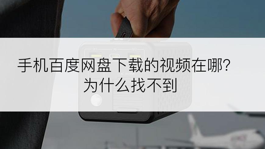 手机百度网盘下载的视频在哪？为什么找不到