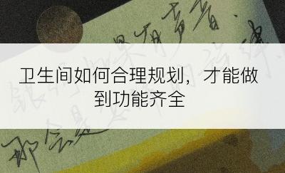 卫生间如何合理规划，才能做到功能齐全