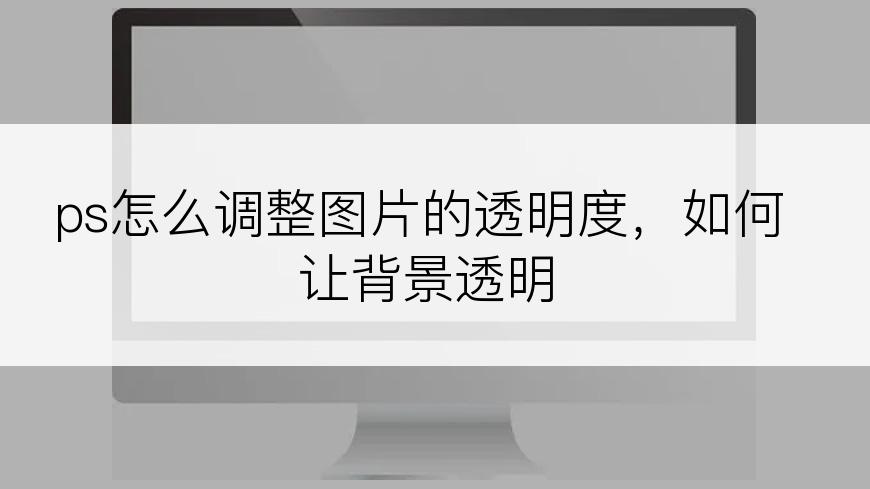 ps怎么调整图片的透明度，如何让背景透明