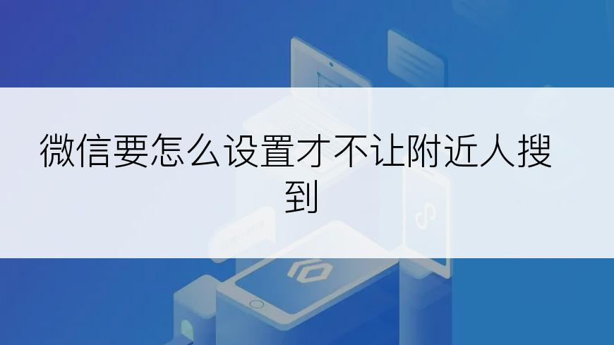 微信要怎么设置才不让附近人搜到