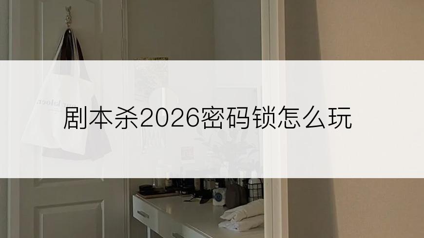 剧本杀2026密码锁怎么玩