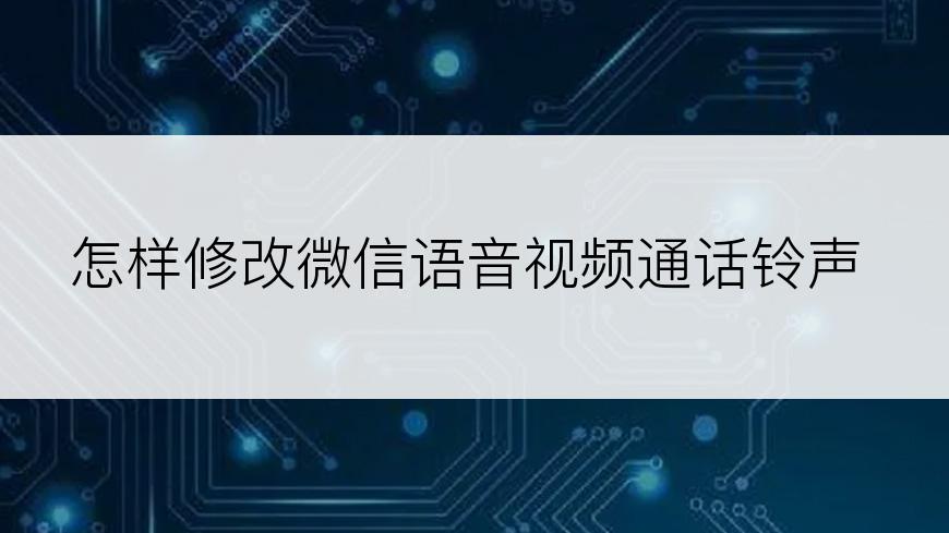 怎样修改微信语音视频通话铃声