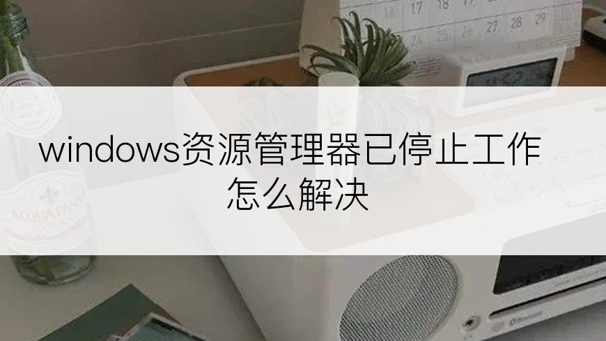 windows资源管理器已停止工作怎么解决